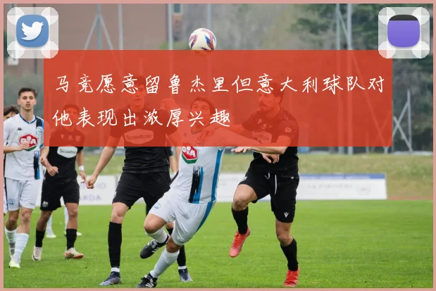 马竞愿意留鲁杰里但意大利球队对他表现出浓厚兴趣