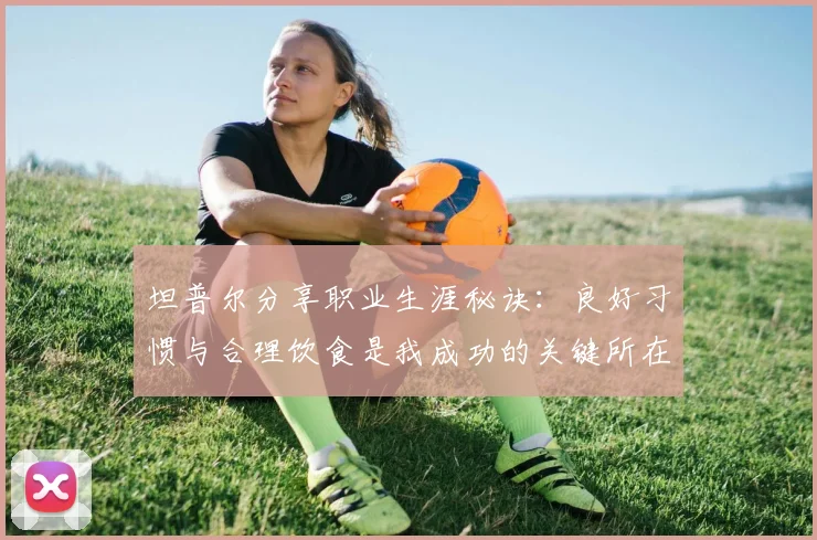 坦普尔分享职业生涯秘诀：良好习惯与合理饮食是我成功的关键所在